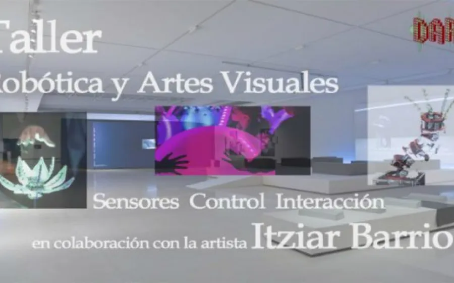 TALLER DE ROBÓTICA Y ARTES VISUALES, SENSORES, CONTROL E INSTALACIÓN INTERACTIVA